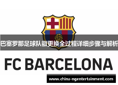 巴塞罗那足球队徽更换全过程详细步骤与解析 巴塞罗那足球队徽更换全过程详细步骤与解析