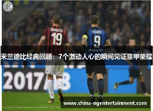 米兰德比经典回顾：7个激动人心的瞬间见证意甲荣耀