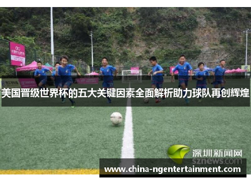 美国晋级世界杯的五大关键因素全面解析助力球队再创辉煌