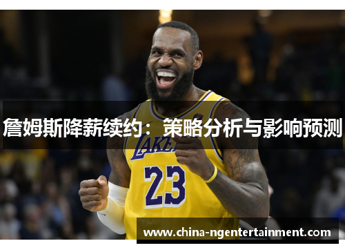 詹姆斯降薪续约：策略分析与影响预测