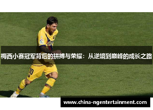 梅西小赛冠军背后的拼搏与荣耀：从逆境到巅峰的成长之路