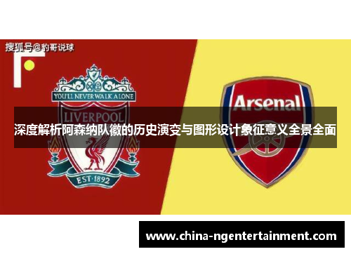 深度解析阿森纳队徽的历史演变与图形设计象征意义全景全面