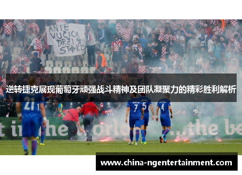逆转捷克展现葡萄牙顽强战斗精神及团队凝聚力的精彩胜利解析 逆转捷克展现葡萄牙顽强战斗精神及团队凝聚力的精彩胜利解析