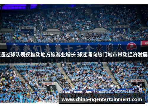 通过球队表现推动地方旅游业增长 球迷涌向热门城市带动经济发展 通过球队表现推动地方旅游业增长 球迷涌向热门城市带动经济发展