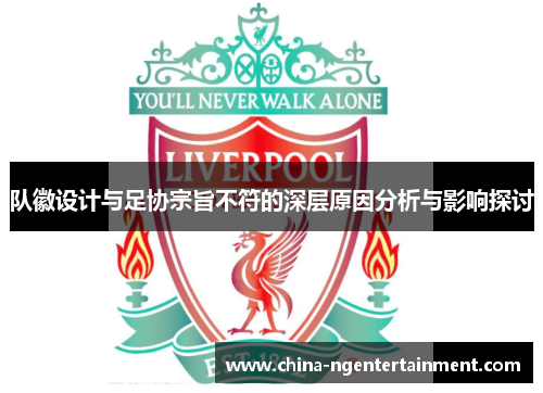 队徽设计与足协宗旨不符的深层原因分析与影响探讨 队徽设计与足协宗旨不符的深层原因分析与影响探讨