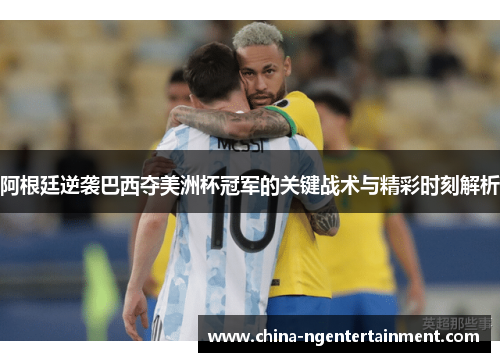 阿根廷逆袭巴西夺美洲杯冠军的关键战术与精彩时刻解析