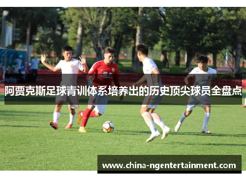 阿贾克斯足球青训体系培养出的历史顶尖球员全盘点 阿贾克斯足球青训体系培养出的历史顶尖球员全盘点