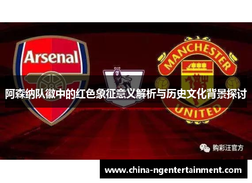 阿森纳队徽中的红色象征意义解析与历史文化背景探讨