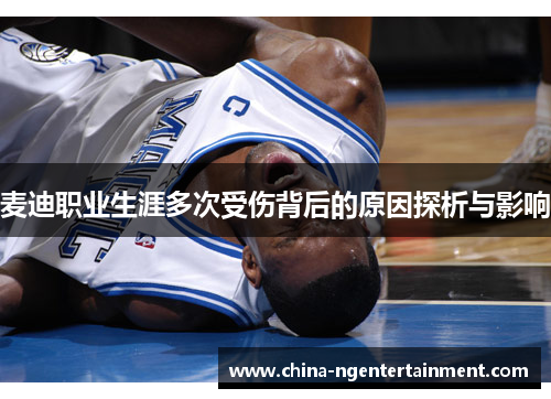 麦迪职业生涯多次受伤背后的原因探析与影响 麦迪职业生涯多次受伤背后的原因探析与影响