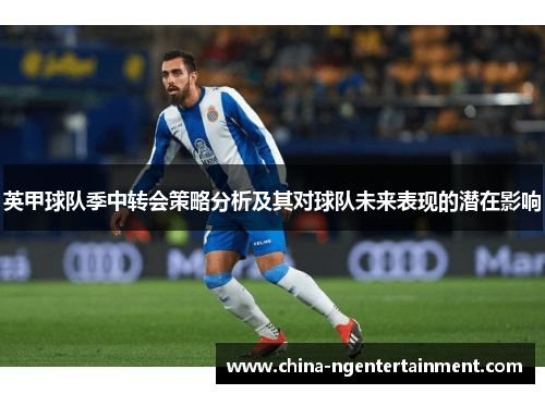 英甲球队季中转会策略分析及其对球队未来表现的潜在影响 英甲球队季中转会策略分析及其对球队未来表现的潜在影响