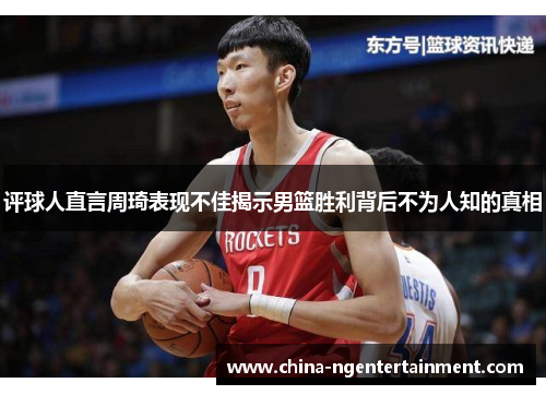 评球人直言周琦表现不佳揭示男篮胜利背后不为人知的真相 评球人直言周琦表现不佳揭示男篮胜利背后不为人知的真相