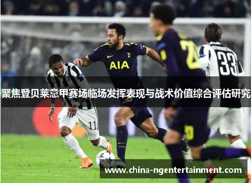 聚焦登贝莱意甲赛场临场发挥表现与战术价值综合评估研究 聚焦登贝莱意甲赛场临场发挥表现与战术价值综合评估研究