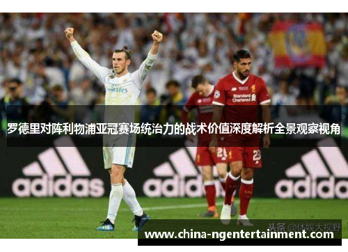 罗德里对阵利物浦亚冠赛场统治力的战术价值深度解析全景观察视角 罗德里对阵利物浦亚冠赛场统治力的战术价值深度解析全景观察视角