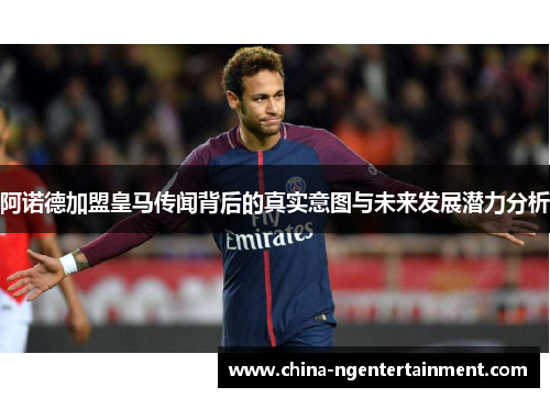 阿诺德加盟皇马传闻背后的真实意图与未来发展潜力分析