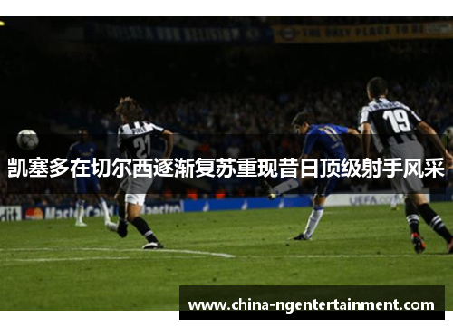 凯塞多在切尔西逐渐复苏重现昔日顶级射手风采