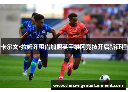 卡尔文·拉姆齐租借加盟英甲维冈竞技开启新征程